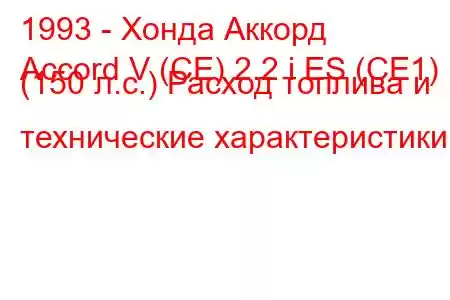 1993 - Хонда Аккорд
Accord V (CE) 2.2 i ES (CE1) (150 л.с.) Расход топлива и технические характеристики