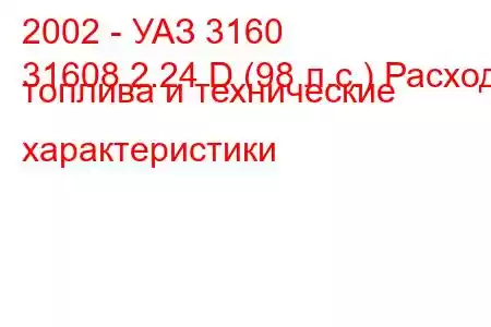 2002 - УАЗ 3160
31608 2.24 D (98 л.с.) Расход топлива и технические характеристики