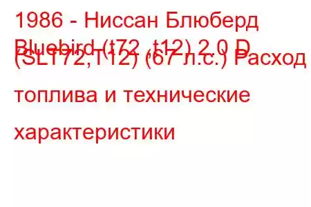 1986 - Ниссан Блюберд
Bluebird (t72 ,t12) 2.0 D (SLT72,T12) (67 л.с.) Расход топлива и технические характеристики