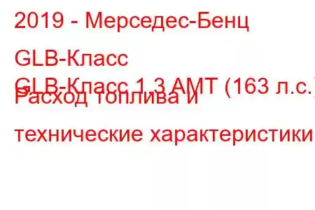 2019 - Мерседес-Бенц GLB-Класс
GLB-Класс 1.3 AMT (163 л.с.) Расход топлива и технические характеристики