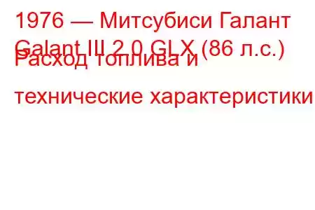 1976 — Митсубиси Галант
Galant III 2.0 GLX (86 л.с.) Расход топлива и технические характеристики