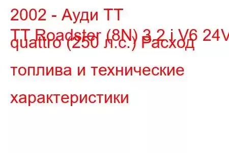 2002 - Ауди ТТ
TT Roadster (8N) 3.2 i V6 24V quattro (250 л.с.) Расход топлива и технические характеристики