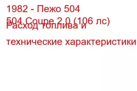 1982 - Пежо 504
504 Coupe 2.0 (106 лс) Расход топлива и технические характеристики