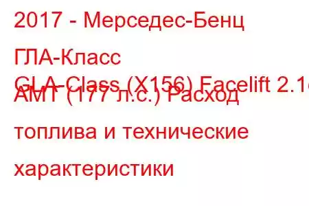 2017 - Мерседес-Бенц ГЛА-Класс
GLA-Class (X156) Facelift 2.1d AMT (177 л.с.) Расход топлива и технические характеристики