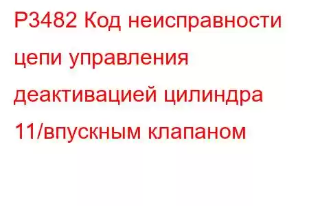 P3482 Код неисправности цепи управления деактивацией цилиндра 11/впускным клапаном