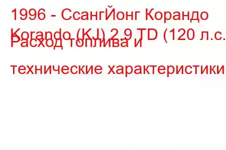 1996 - СсангЙонг Корандо
Korando (KJ) 2.9 TD (120 л.с.) Расход топлива и технические характеристики