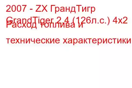 2007 - ZX ГрандТигр
GrandTiger 2.4 (126л.с.) 4x2 Расход топлива и технические характеристики