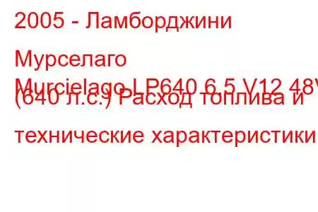 2005 - Ламборджини Мурселаго
Murcielago LP640 6.5 V12 48V (640 л.с.) Расход топлива и технические характеристики