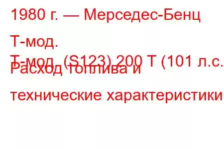 1980 г. — Мерседес-Бенц Т-мод.
Т-мод. (S123) 200 T (101 л.с.) Расход топлива и технические характеристики