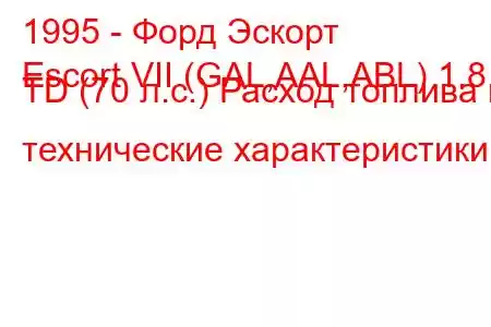 1995 - Форд Эскорт
Escort VII (GAL,AAL,ABL) 1.8 TD (70 л.с.) Расход топлива и технические характеристики