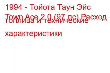 1994 - Тойота Таун Эйс
Town Ace 2.0 (97 лс) Расход топлива и технические характеристики