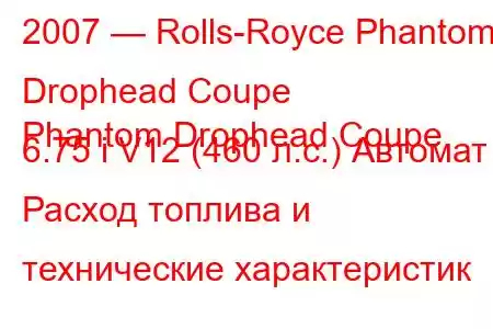 2007 — Rolls-Royce Phantom Drophead Coupe
Phantom Drophead Coupe 6.75 i V12 (460 л.с.) Автомат Расход топлива и технические характеристик