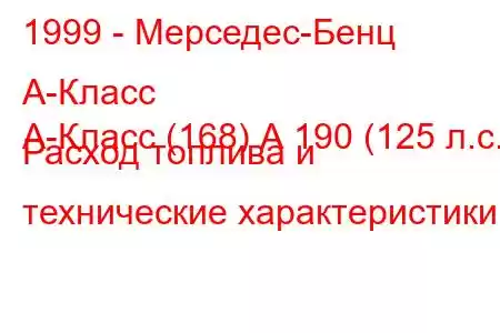 1999 - Мерседес-Бенц А-Класс
А-Класс (168) А 190 (125 л.с.) Расход топлива и технические характеристики