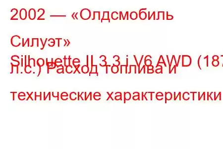 2002 — «Олдсмобиль Силуэт»
Silhouette II 3.3 i V6 AWD (187 л.с.) Расход топлива и технические характеристики