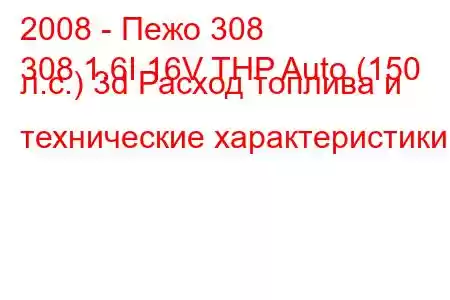 2008 - Пежо 308
308 1.6I 16V THP Auto (150 л.с.) 3d Расход топлива и технические характеристики