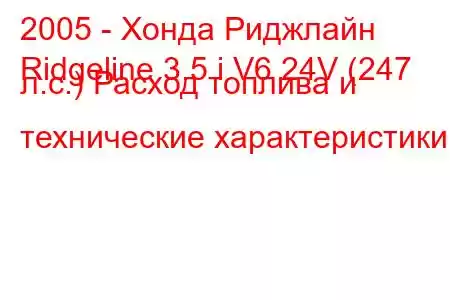 2005 - Хонда Риджлайн
Ridgeline 3.5 i V6 24V (247 л.с.) Расход топлива и технические характеристики