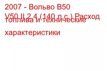 2007 - Вольво В50
V50 II 2.4 (140 л.с.) Расход топлива и технические характеристики