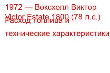 1972 — Воксхолл Виктор
Victor Estate 1800 (78 л.с.) Расход топлива и технические характеристики