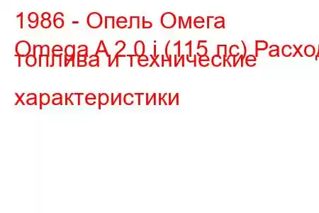 1986 - Опель Омега
Omega A 2.0 i (115 лс) Расход топлива и технические характеристики