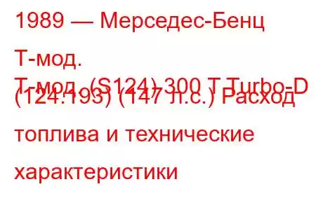 1989 — Мерседес-Бенц Т-мод.
Т-мод. (S124) 300 T Turbo-D (124.193) (147 л.с.) Расход топлива и технические характеристики