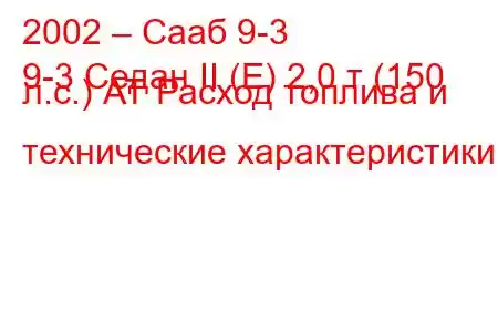 2002 – Сааб 9-3
9-3 Седан II (E) 2,0 т (150 л.с.) АТ Расход топлива и технические характеристики