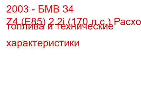 2003 - БМВ З4
Z4 (E85) 2.2i (170 л.с.) Расход топлива и технические характеристики