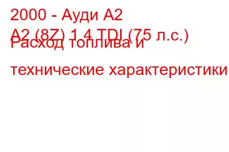 2000 - Ауди А2
A2 (8Z) 1.4 TDI (75 л.с.) Расход топлива и технические характеристики