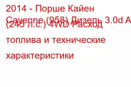 2014 - Порше Кайен
Cayenne (958) Дизель 3.0d AT (245 л.с.) 4WD Расход топлива и технические характеристики