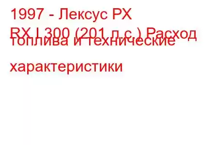 1997 - Лексус РХ
RX I 300 (201 л.с.) Расход топлива и технические характеристики