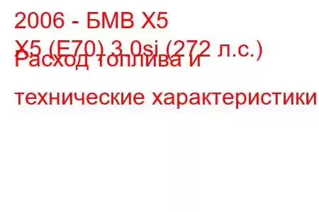 2006 - БМВ Х5
X5 (E70) 3.0si (272 л.с.) Расход топлива и технические характеристики