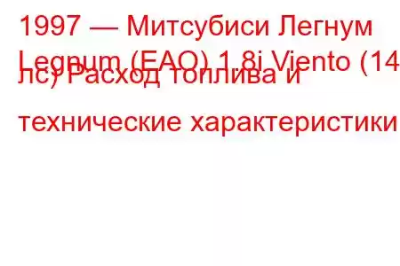 1997 — Митсубиси Легнум
Legnum (EAO) 1.8i Viento (140 лс) Расход топлива и технические характеристики