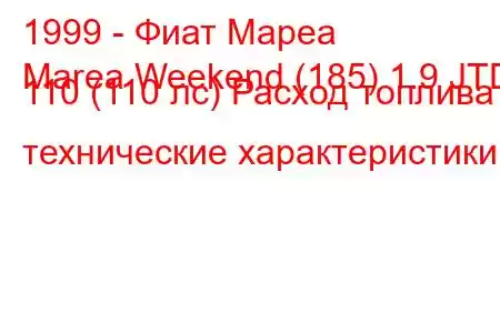 1999 - Фиат Мареа
Marea Weekend (185) 1.9 JTD 110 (110 лс) Расход топлива и технические характеристики