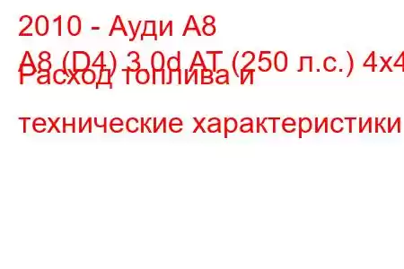 2010 - Ауди А8
A8 (D4) 3.0d AT (250 л.с.) 4x4 Расход топлива и технические характеристики