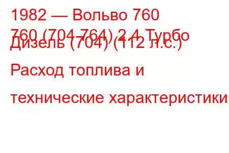 1982 — Вольво 760
760 (704 764) 2.4 Турбо Дизель (704) (112 л.с.) Расход топлива и технические характеристики