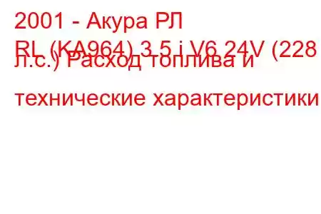 2001 - Акура РЛ
RL (KA964) 3.5 i V6 24V (228 л.с.) Расход топлива и технические характеристики