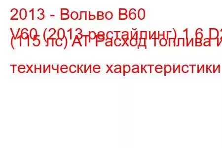 2013 - Вольво В60
V60 (2013 рестайлинг) 1.6 D2 (115 лс) AT Расход топлива и технические характеристики