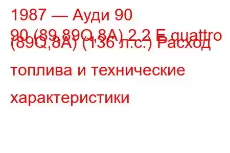 1987 — Ауди 90
90 (89,89Q,8A) 2.2 E quattro (89Q,8A) (136 л.с.) Расход топлива и технические характеристики