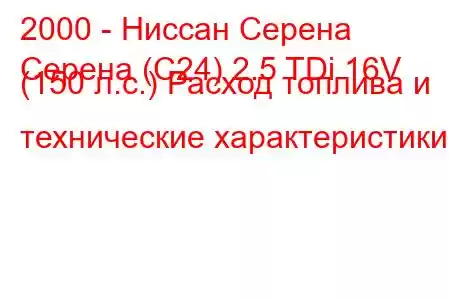 2000 - Ниссан Серена
Серена (C24) 2.5 TDi 16V (150 л.с.) Расход топлива и технические характеристики