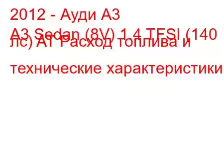 2012 - Ауди А3
A3 Sedan (8V) 1.4 TFSI (140 лс) AT Расход топлива и технические характеристики