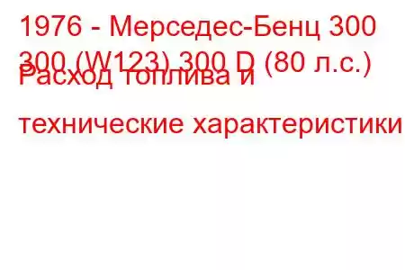 1976 - Мерседес-Бенц 300
300 (W123) 300 D (80 л.с.) Расход топлива и технические характеристики