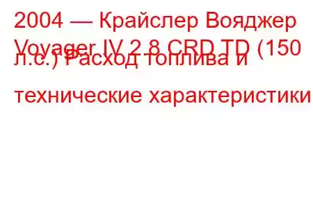 2004 — Крайслер Вояджер
Voyager IV 2.8 CRD TD (150 л.с.) Расход топлива и технические характеристики