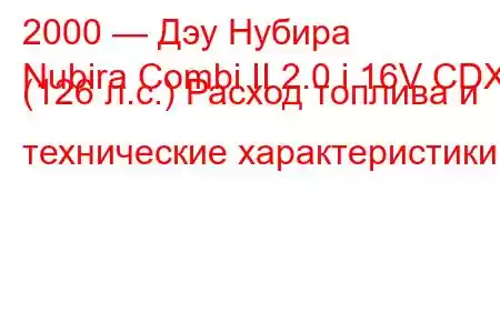 2000 — Дэу Нубира
Nubira Combi II 2.0 i 16V CDX (126 л.с.) Расход топлива и технические характеристики