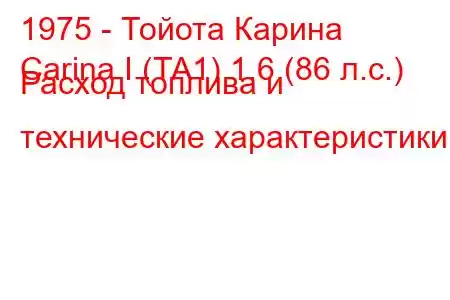 1975 - Тойота Карина
Carina I (TA1) 1.6 (86 л.с.) Расход топлива и технические характеристики