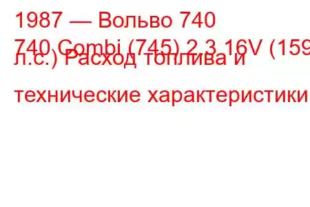 1987 — Вольво 740
740 Combi (745) 2.3 16V (159 л.с.) Расход топлива и технические характеристики