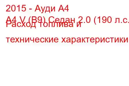 2015 - Ауди А4
A4 V (B9) Седан 2.0 (190 л.с.) Расход топлива и технические характеристики