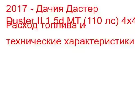 2017 - Дачия Дастер
Duster II 1.5d MT (110 лс) 4x4 Расход топлива и технические характеристики