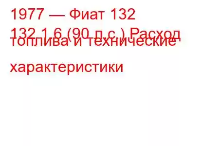 1977 — Фиат 132
132 1.6 (90 л.с.) Расход топлива и технические характеристики