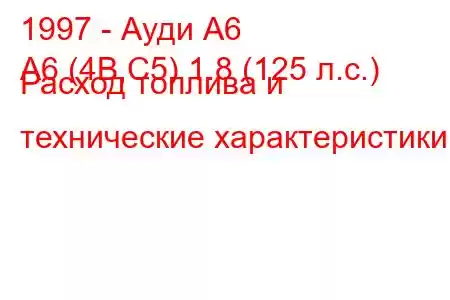 1997 - Ауди А6
A6 (4B,C5) 1.8 (125 л.с.) Расход топлива и технические характеристики