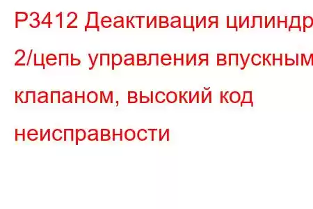 P3412 Деактивация цилиндра 2/цепь управления впускным клапаном, высокий код неисправности