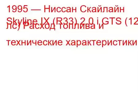 1995 — Ниссан Скайлайн
Skyline IX (R33) 2.0 i GTS (125 лс) Расход топлива и технические характеристики